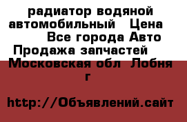 радиатор водяной автомобильный › Цена ­ 6 500 - Все города Авто » Продажа запчастей   . Московская обл.,Лобня г.